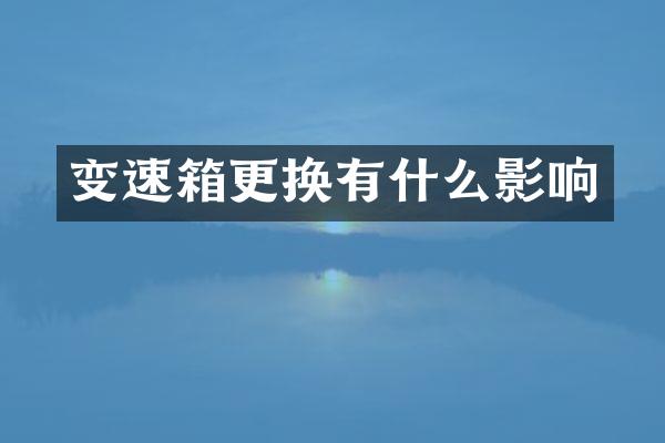 变速箱更换有什么影响