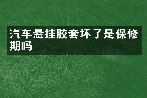汽车悬挂胶套坏了是保修期吗