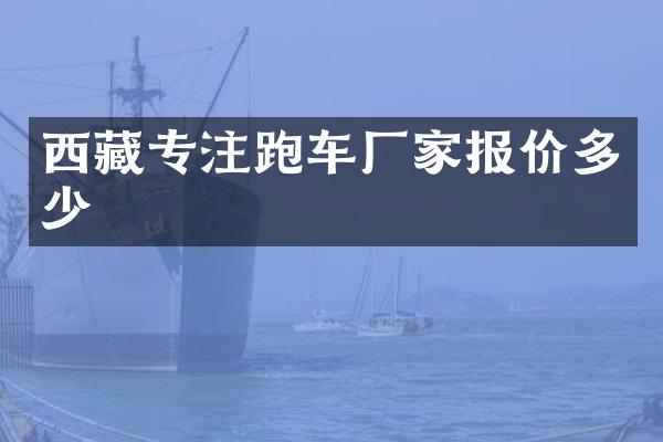 西藏专注跑车厂家报价多少