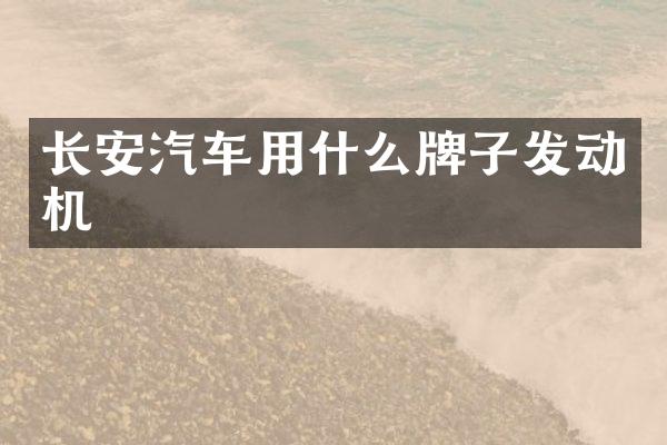 长安汽车用什么牌子发动机