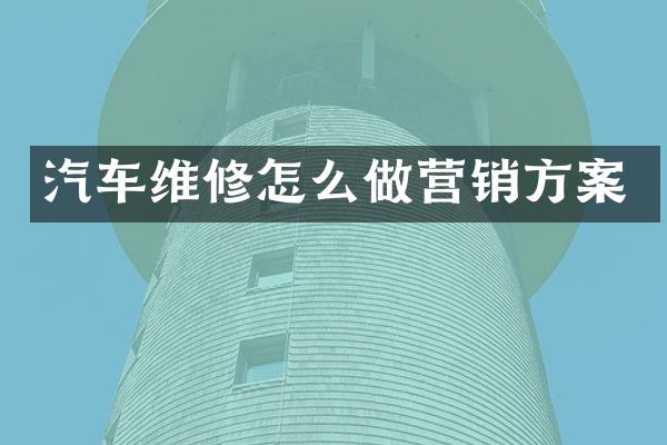 汽车维修怎么做营销方案