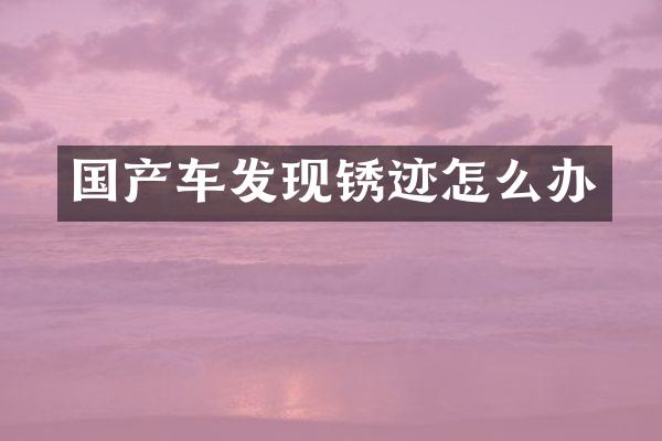 国产车发现锈迹怎么办