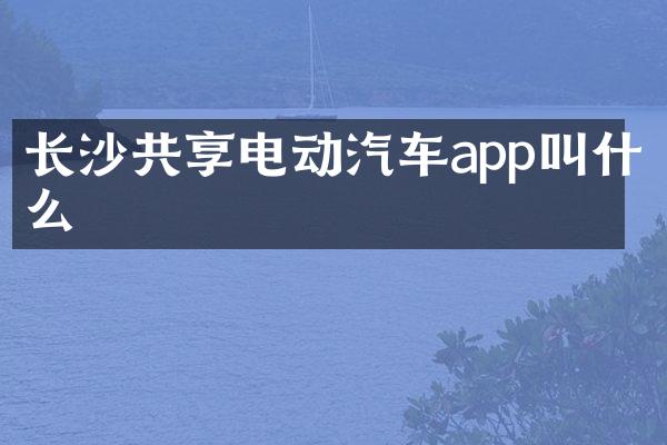 长沙共享电动汽车app叫什么