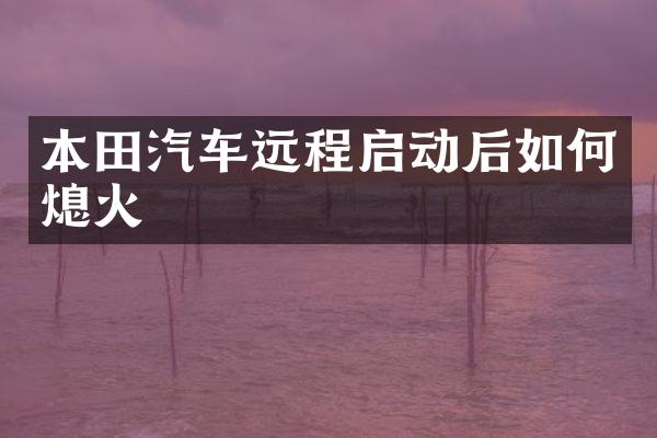 本田汽车远程启动后如何熄火