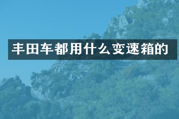 丰田车都用什么变速箱的
