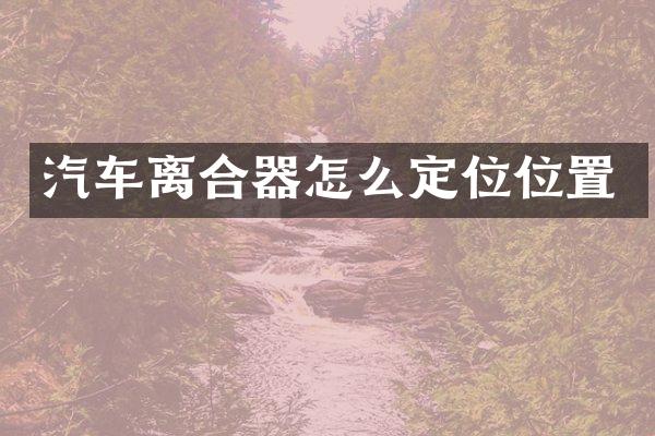 汽车离合器怎么定位位置