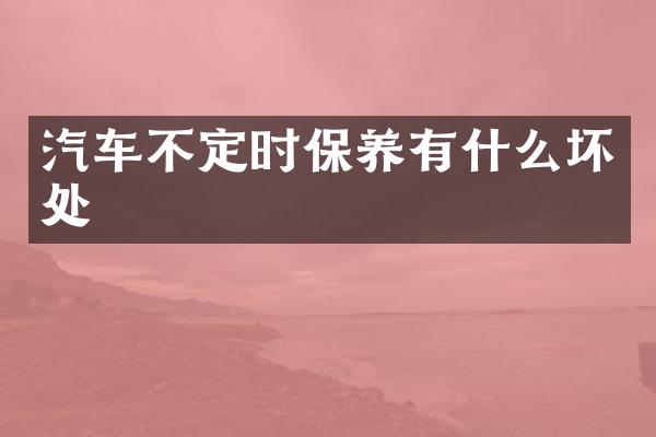 汽车不定时保养有什么坏处