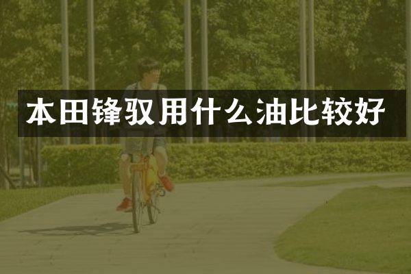 本田锋驭用什么油比较好