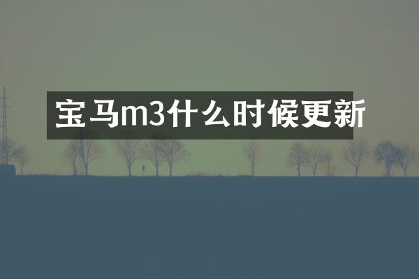 宝马m3什么时候更新
