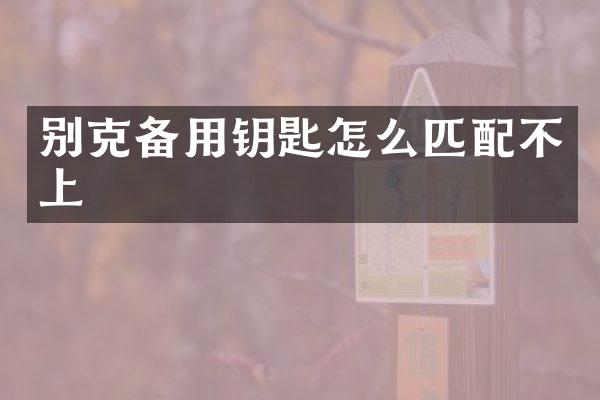 别克备用钥匙怎么匹配不上