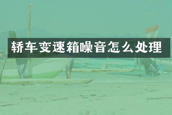轿车变速箱噪音怎么处理