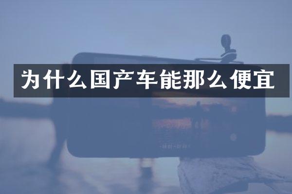 为什么国产车能那么便宜