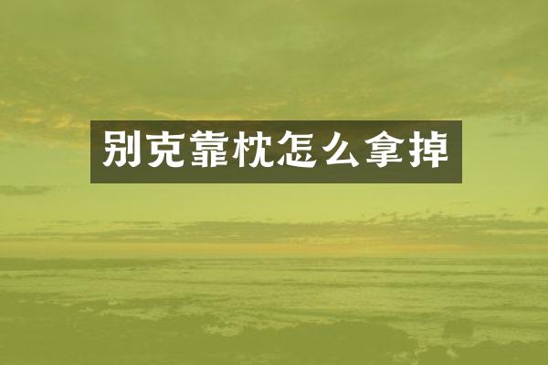 别克靠枕怎么拿掉