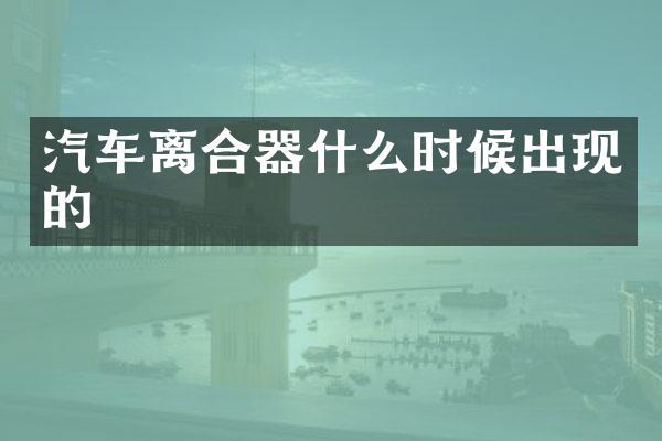 汽车离合器什么时候出现的
