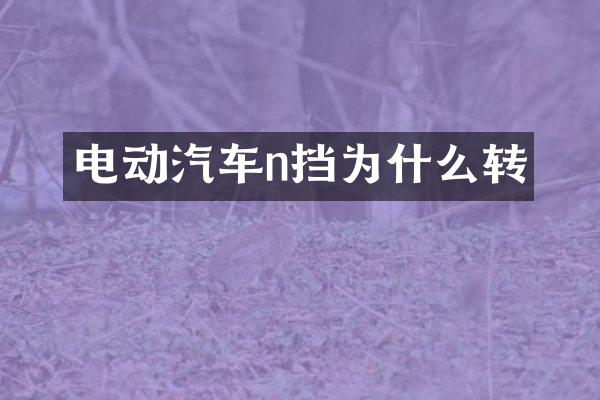 电动汽车n挡为什么转