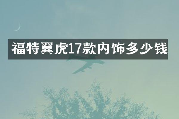 福特翼虎17款内饰多少钱