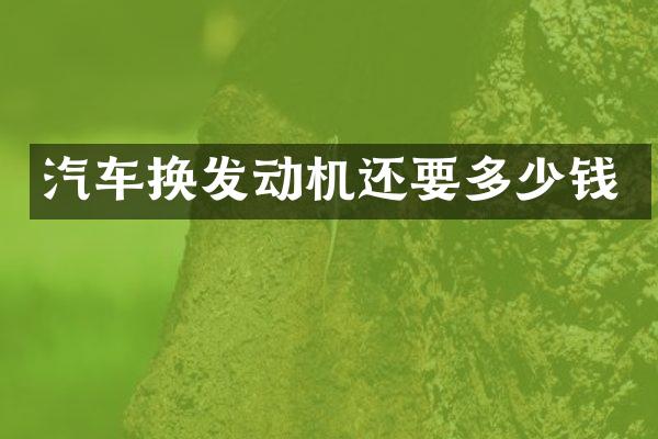 汽车换发动机还要多少钱