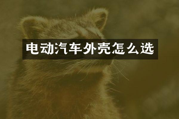 电动汽车外壳怎么选