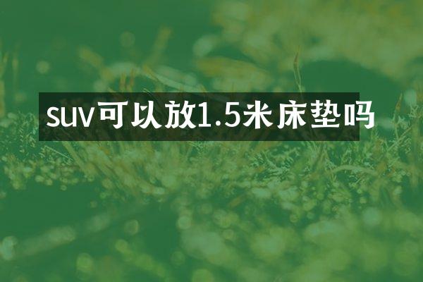 suv可以放1.5米床垫吗