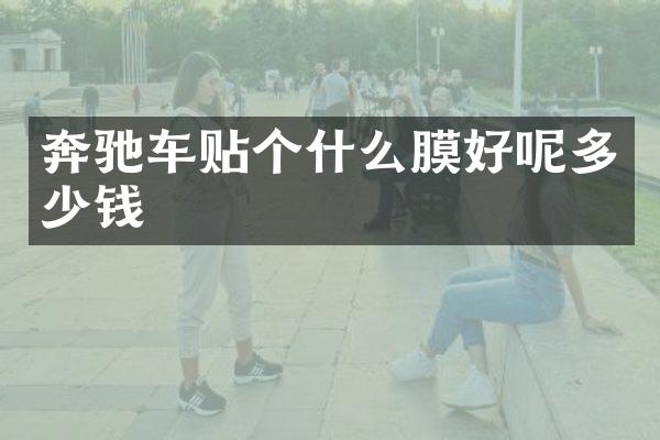奔驰车贴个什么膜好呢多少钱