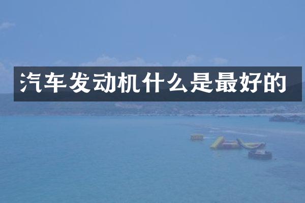 汽车发动机什么是最好的
