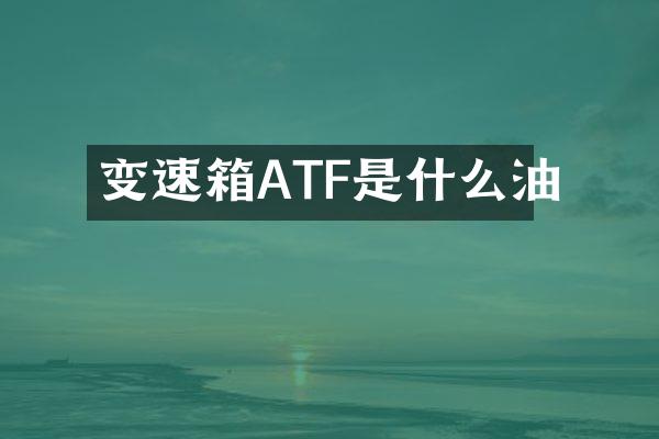 变速箱ATF是什么油
