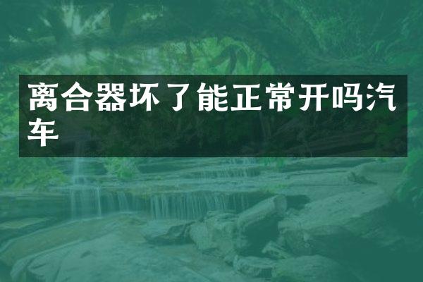 离合器坏了能正常开吗汽车