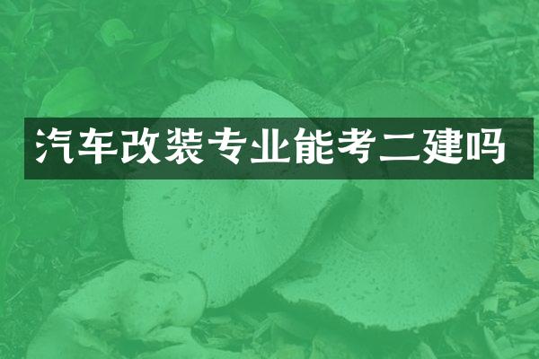 汽车改装专业能考二建吗