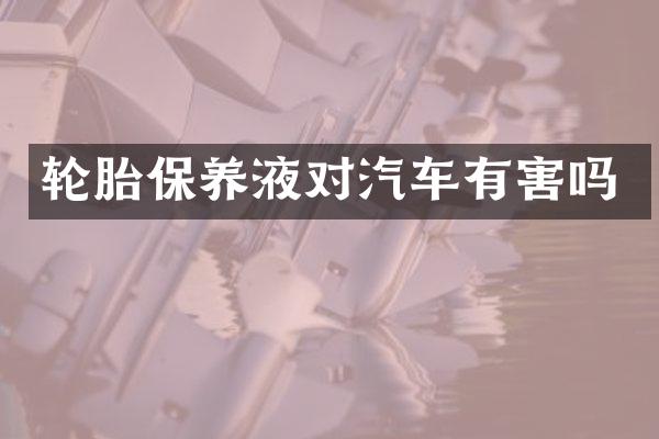 轮胎保养液对汽车有害吗