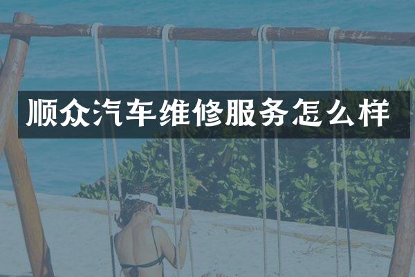 顺众汽车维修服务怎么样
