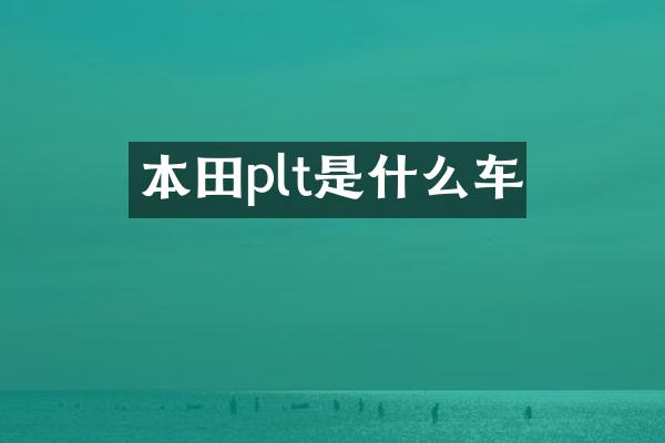 本田plt是什么车