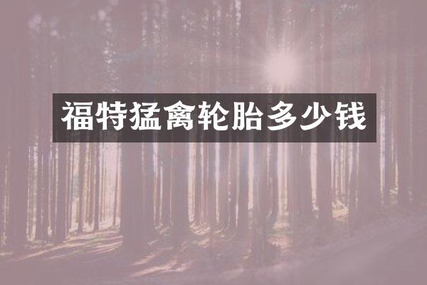 福特猛禽轮胎多少钱