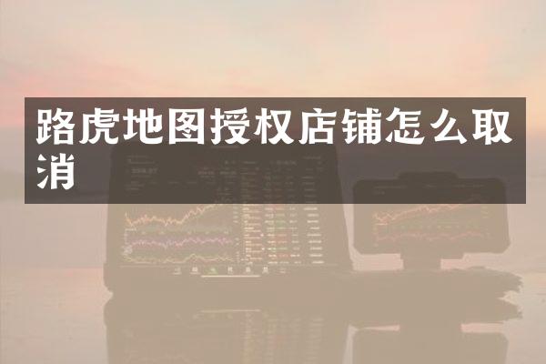 路虎地图授权店铺怎么取消