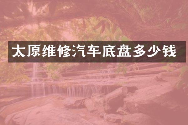 太原维修汽车底盘多少钱