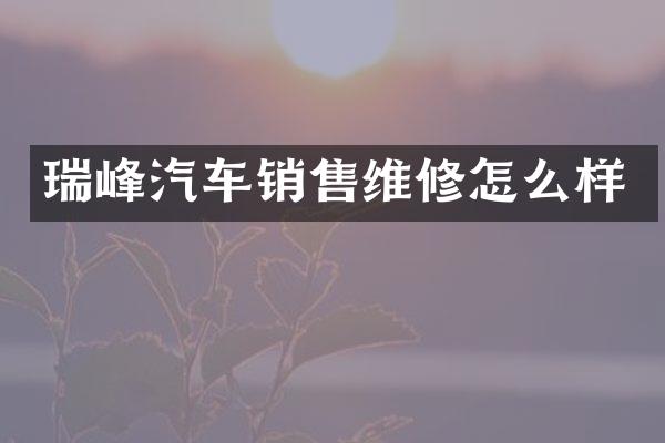 瑞峰汽车销售维修怎么样
