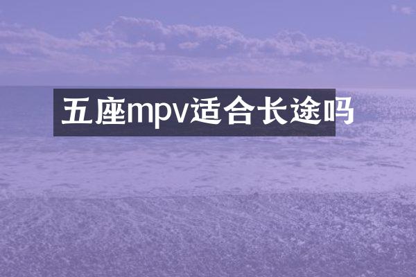 五座mpv适合长途吗