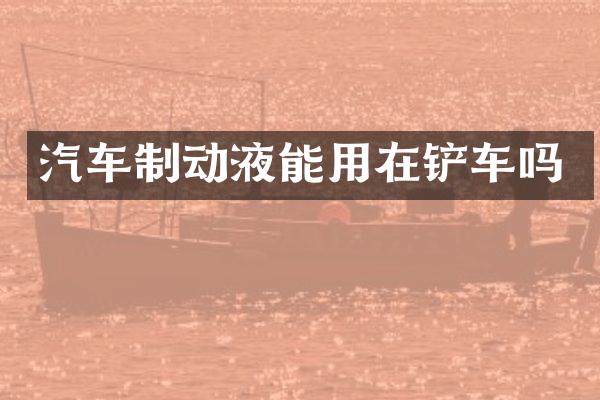 汽车制动液能用在铲车吗