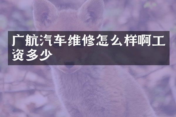 广航汽车维修怎么样啊工资多少