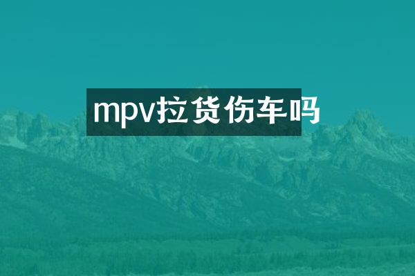 mpv拉货伤车吗