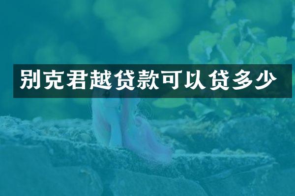 别克君越贷款可以贷多少