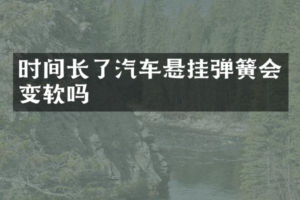 时间长了汽车悬挂弹簧会变软吗