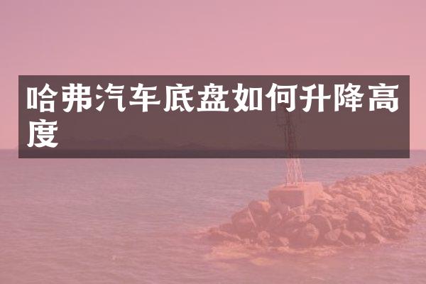 哈弗汽车底盘如何升降高度