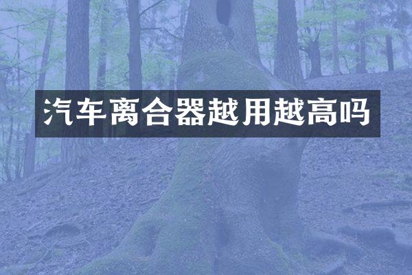 汽车离合器越用越高吗