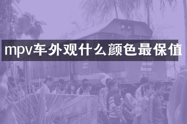 mpv车外观什么颜色最保值