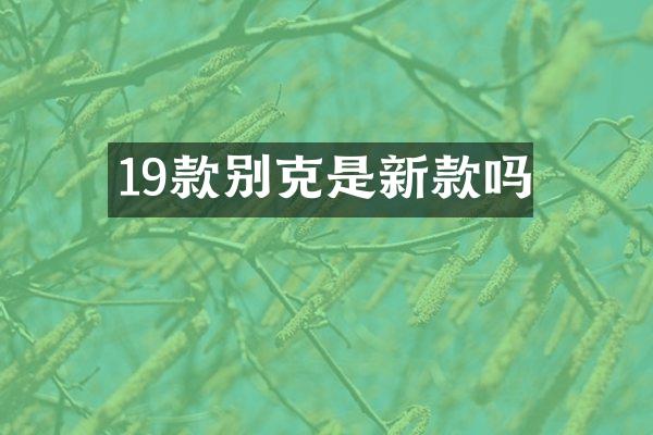 19款别克是新款吗