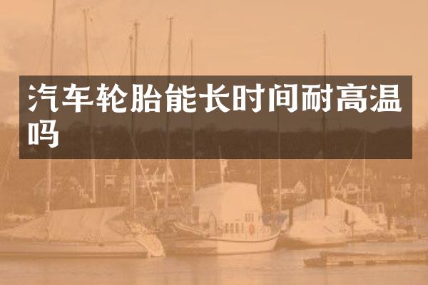 汽车轮胎能长时间耐高温吗