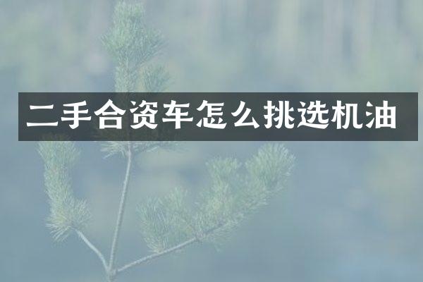 二手合资车怎么挑选机油