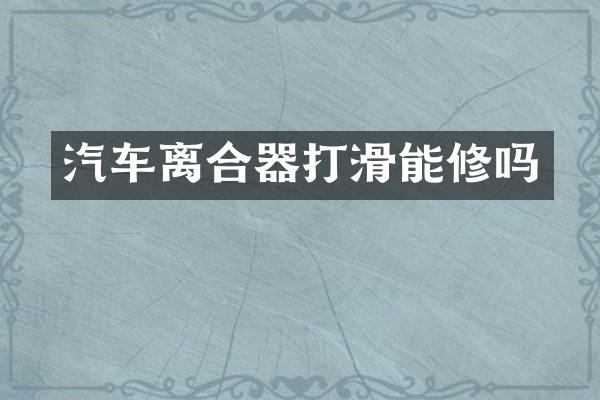 汽车离合器打滑能修吗