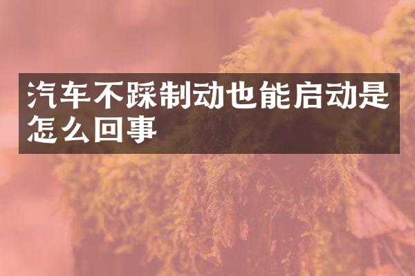 汽车不踩制动也能启动是怎么回事
