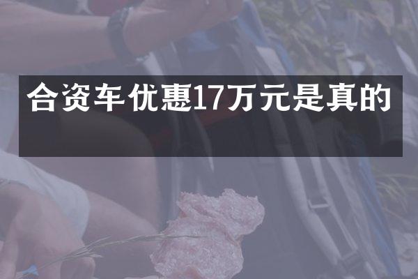 合资车优惠17万元是真的吗